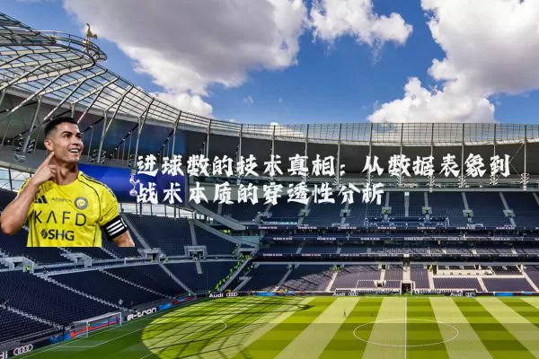 进球数的技术真相:从数据表象到战术本质的穿透性分析