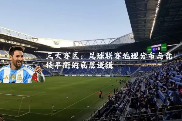 三大赛区:足球联赛地理分布与竞技平衡的底层逻辑