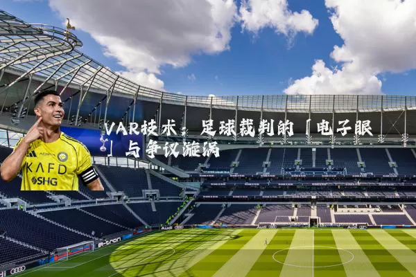 VAR技术:足球裁判的「电子眼」与争议漩涡