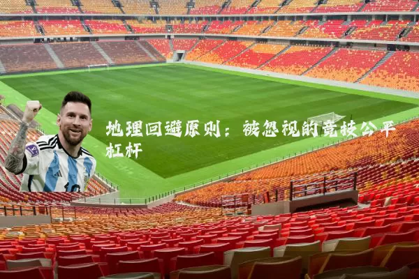地理回避原则:被忽视的竞技公平杠杆