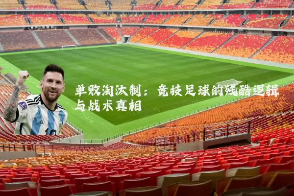 单败淘汰制:竞技足球的残酷逻辑与战术真相