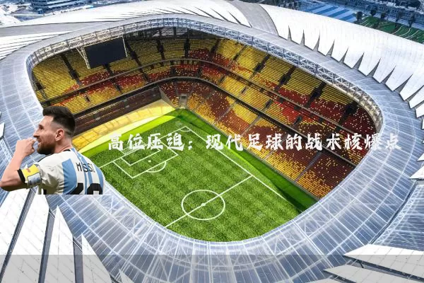 高位压迫:现代足球的战术核爆点