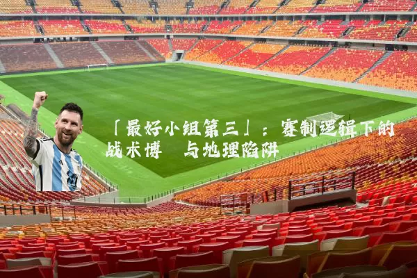 「最好小组第三」：赛制逻辑下的战术博弈与地理陷阱