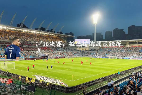 1/16决赛：被低估的战术转折点