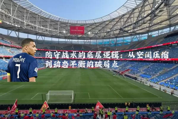 防守战术的底层逻辑:从空间压缩到动态平衡的破局点