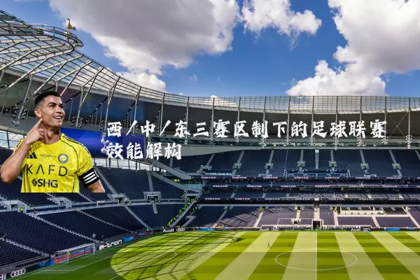 西/中/东三赛区制下的足球联赛效能解构