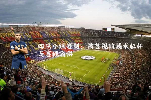 四队小组赛制:被忽视的战术杠杆与赛程陷阱