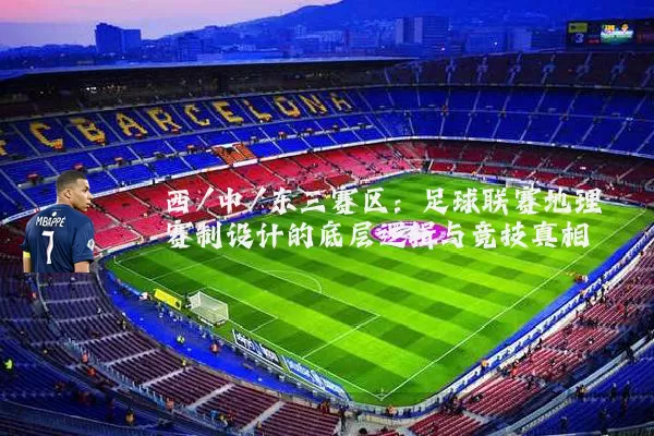 西/中/东三赛区:足球联赛地理赛制设计的底层逻辑与竞技真相