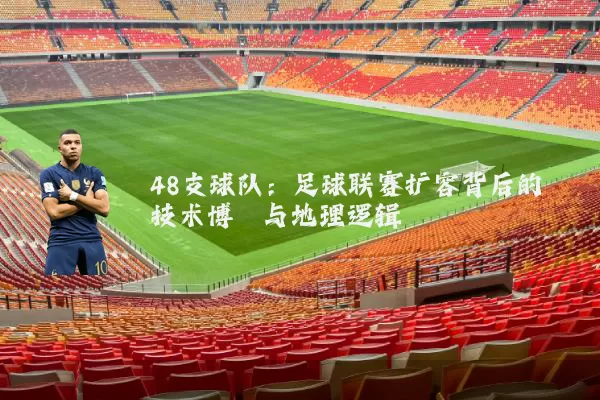 48支球队：足球联赛扩容背后的技术博弈与地理逻辑