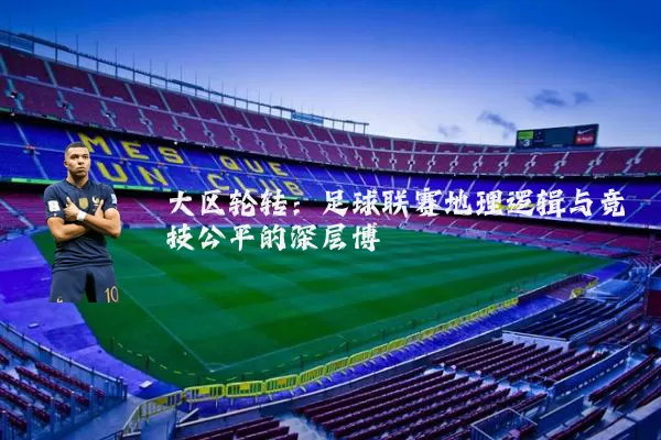 大区轮转:足球联赛地理逻辑与竞技公平的深层博弈