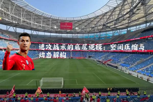 进攻战术的底层逻辑:空间压缩与动态解构