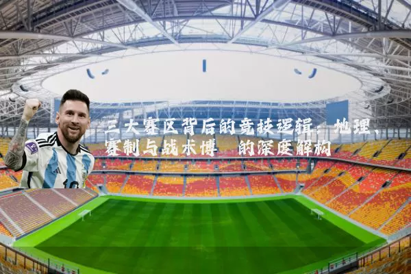 三大赛区背后的竞技逻辑:地理、赛制与战术博弈的深度解构
