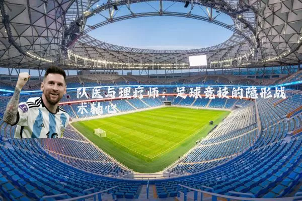 队医与理疗师:足球竞技的隐形战术轴心