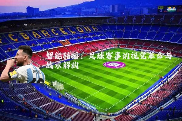 智能转播:足球赛事的视觉革命与战术解构