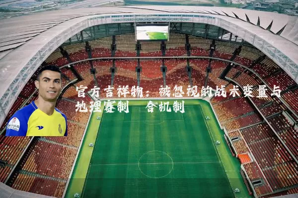 官方吉祥物:被忽视的战术变量与地理赛制耦合机制