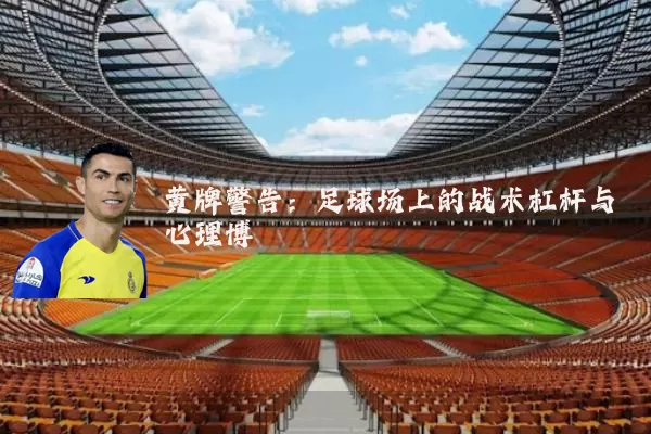 黄牌警告:足球场上的战术杠杆与心理博弈