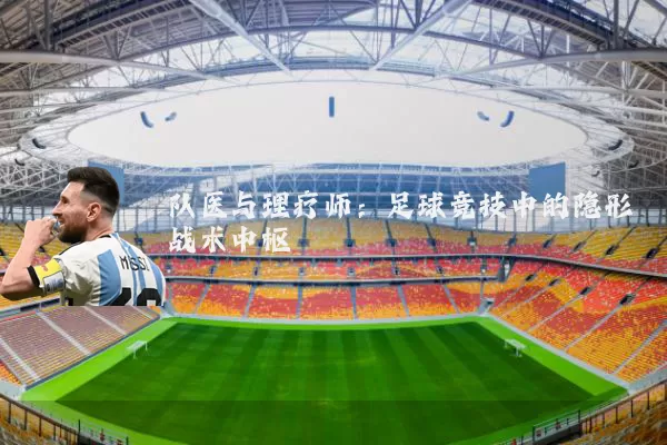 队医与理疗师:足球竞技中的隐形战术中枢